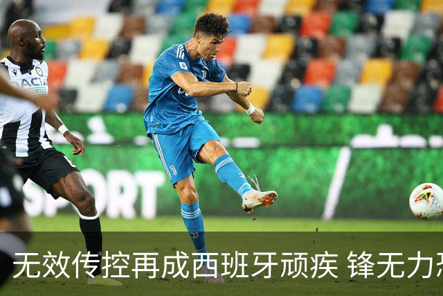 无效传控再成西班牙顽疾 锋无力恐成斗牛士致命短板